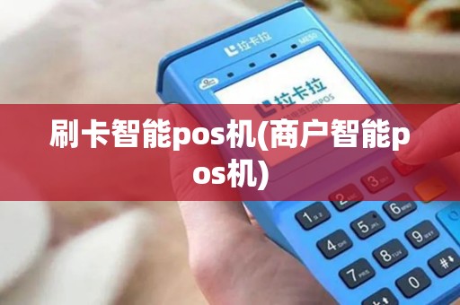 刷卡智能pos机(商户智能pos机)