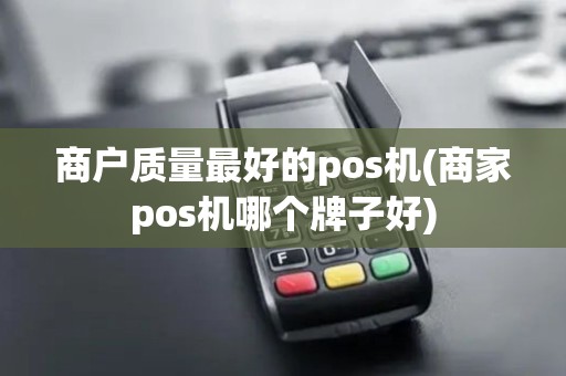 商户质量最好的pos机(商家pos机哪个牌子好)