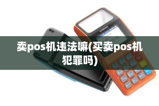 卖pos机违法嘛(买卖pos机犯罪吗)