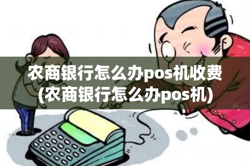 农商银行怎么办pos机收费(农商银行怎么办pos机)