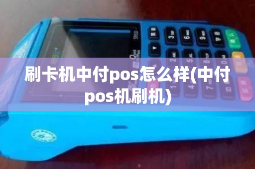 刷卡机中付pos怎么样(中付pos机刷机)
