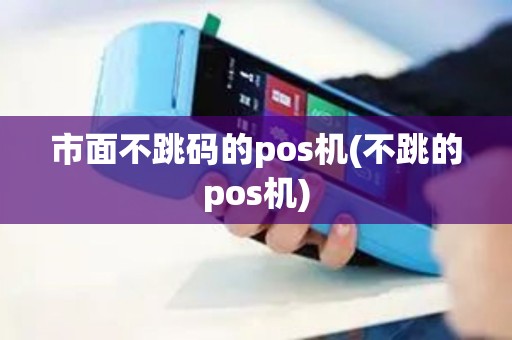 市面不跳码的pos机(不跳的pos机)