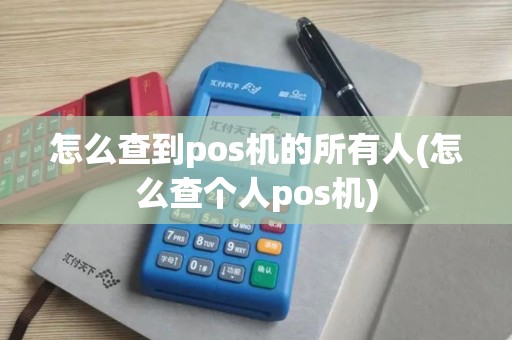 怎么查到pos机的所有人(怎么查个人pos机)