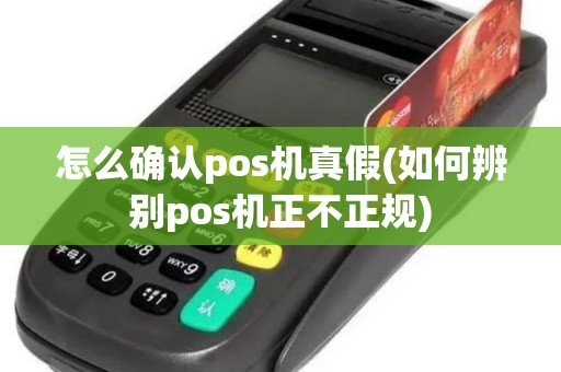 怎么确认pos机真假(如何辨别pos机正不正规)