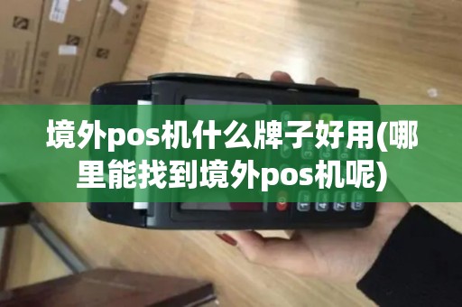 境外pos机什么牌子好用(哪里能找到境外pos机呢)
