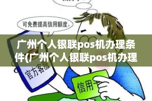 广州个人银联pos机办理条件(广州个人银联pos机办理)