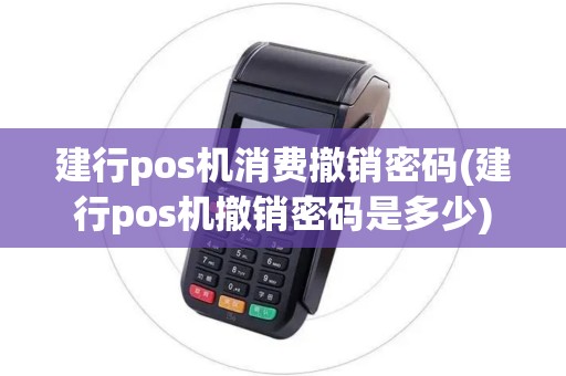 建行pos机消费撤销密码(建行pos机撤销密码是多少)