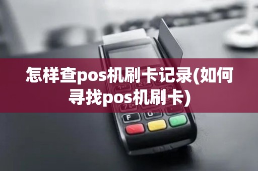 怎样查pos机刷卡记录(如何寻找pos机刷卡)