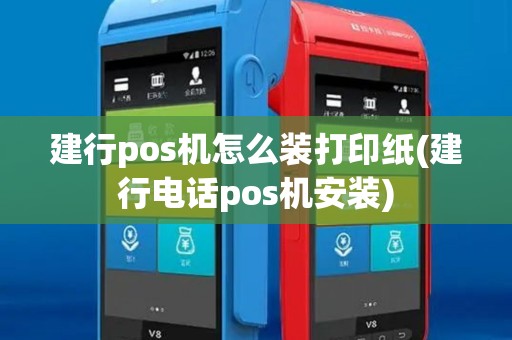 建行pos机怎么装打印纸(建行电话pos机安装)