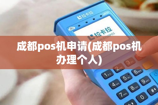 成都pos机申请(成都pos机办理个人)