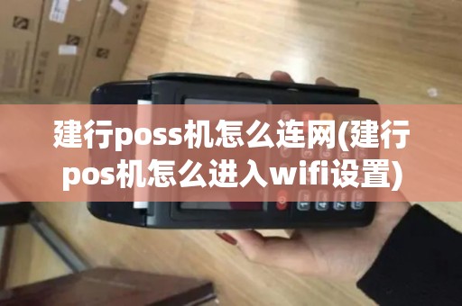 建行poss机怎么连网(建行pos机怎么进入wifi设置)