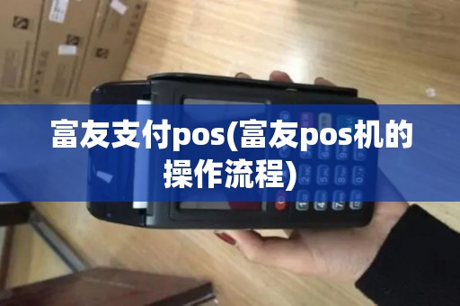 富友支付pos(富友pos机的操作流程)