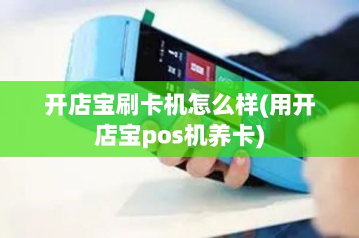 开店宝刷卡机怎么样(用开店宝pos机养卡)