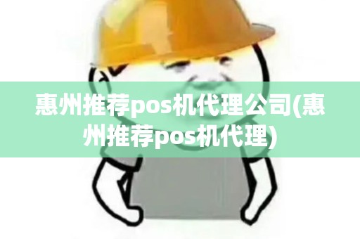 惠州推荐pos机代理公司(惠州推荐pos机代理)