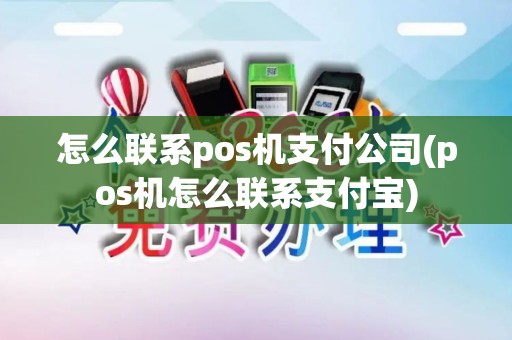 怎么联系pos机支付公司(pos机怎么联系支付宝)