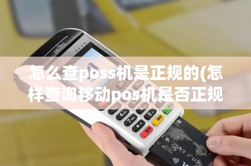 怎么查poss机是正规的(怎样查询移动pos机是否正规)