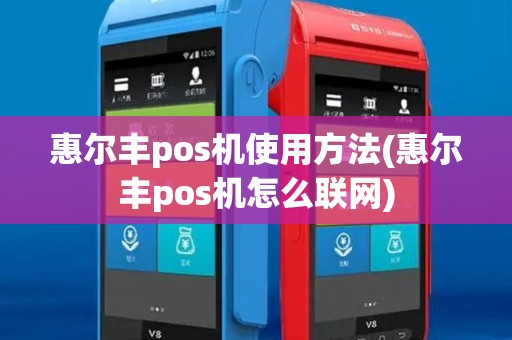 惠尔丰pos机使用方法(惠尔丰pos机怎么联网)