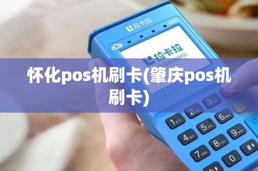 怀化pos机刷卡(肇庆pos机刷卡)