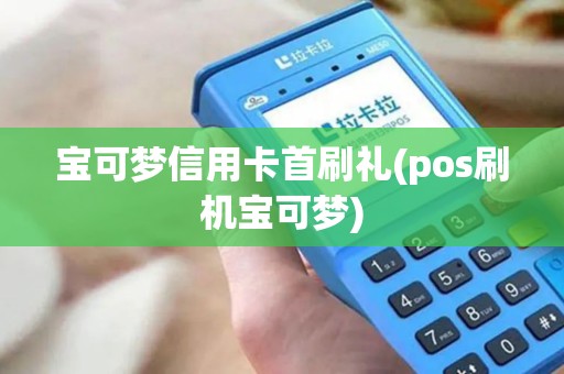 宝可梦信用卡首刷礼(pos刷机宝可梦)