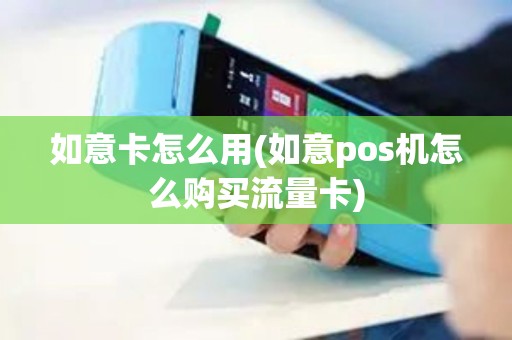 如意卡怎么用(如意pos机怎么购买流量卡)