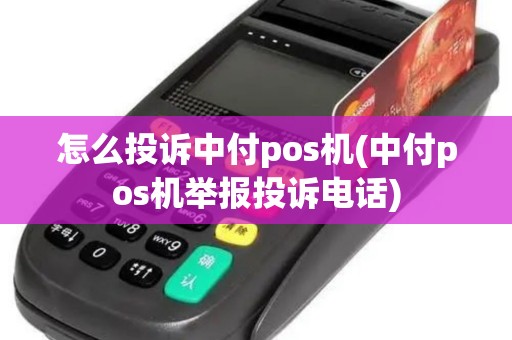 怎么投诉中付pos机(中付pos机举报投诉电话)