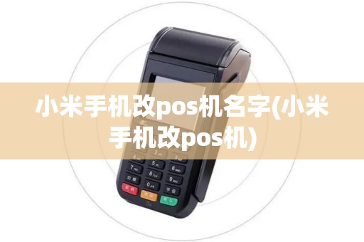 小米手机改pos机名字(小米手机改pos机)