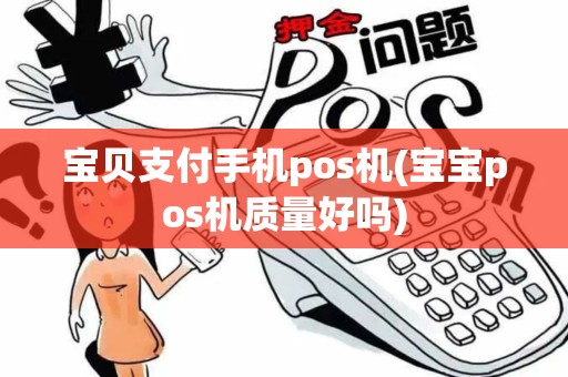宝贝支付手机pos机(宝宝pos机质量好吗)