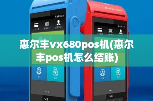 惠尔丰vx680pos机(惠尔丰pos机怎么结账)