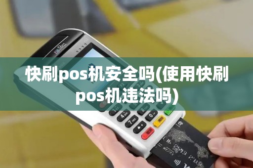 快刷pos机安全吗(使用快刷pos机违法吗)