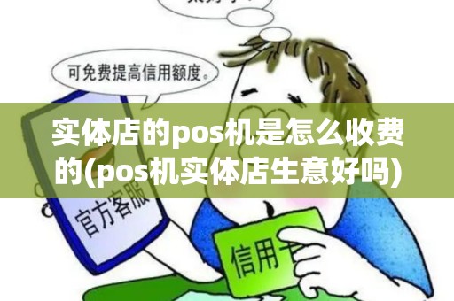 实体店的pos机是怎么收费的(pos机实体店生意好吗)