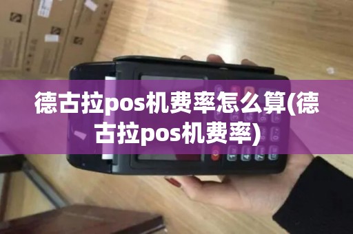 德古拉pos机费率怎么算(德古拉pos机费率)