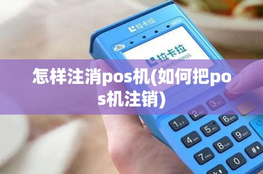 怎样注消pos机(如何把pos机注销)