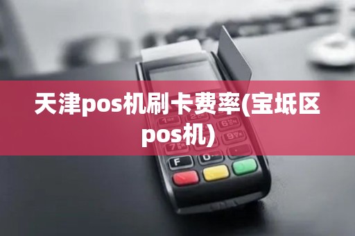 天津pos机刷卡费率(宝坻区pos机)