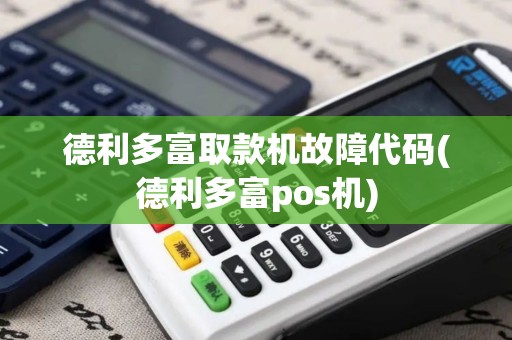 德利多富取款机故障代码(德利多富pos机)