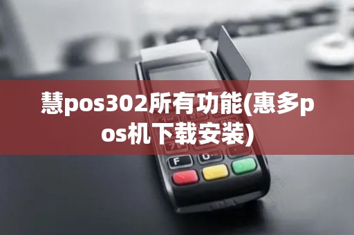 慧pos302所有功能(惠多pos机下载安装)