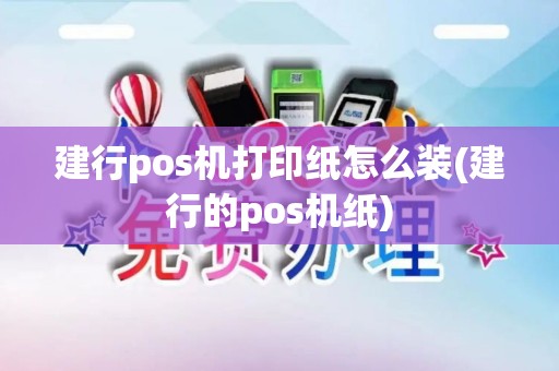 建行pos机打印纸怎么装(建行的pos机纸)