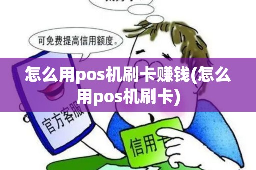 怎么用pos机刷卡赚钱(怎么用pos机刷卡)