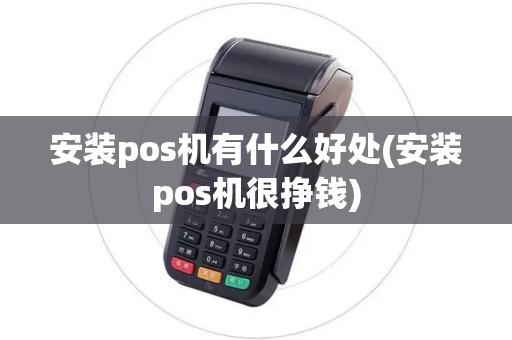 安装pos机有什么好处(安装pos机很挣钱)