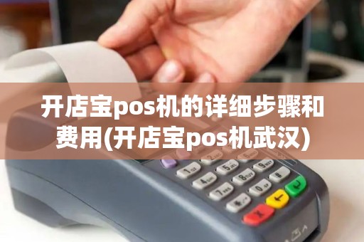 开店宝pos机的详细步骤和费用(开店宝pos机武汉)