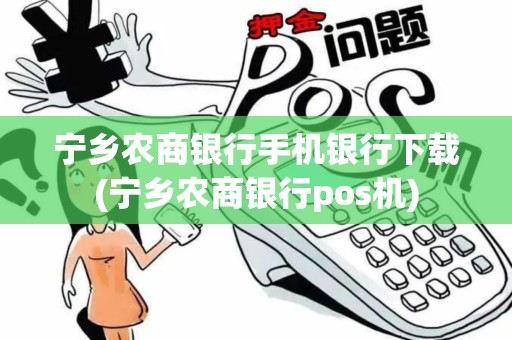 宁乡农商银行手机银行下载(宁乡农商银行pos机)