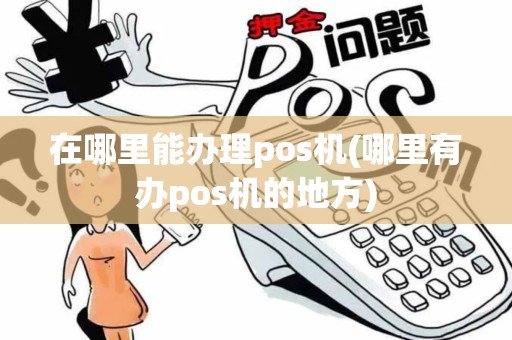 在哪里能办理pos机(哪里有办pos机的地方)