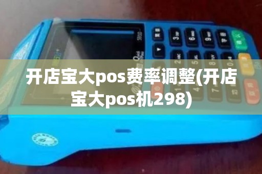 开店宝大pos费率调整(开店宝大pos机298)