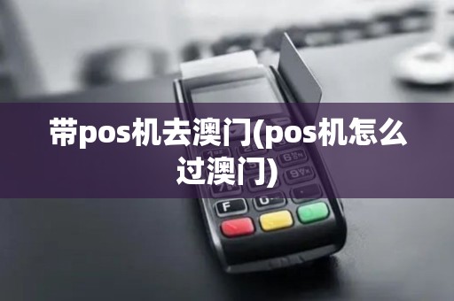 带pos机去澳门(pos机怎么过澳门)