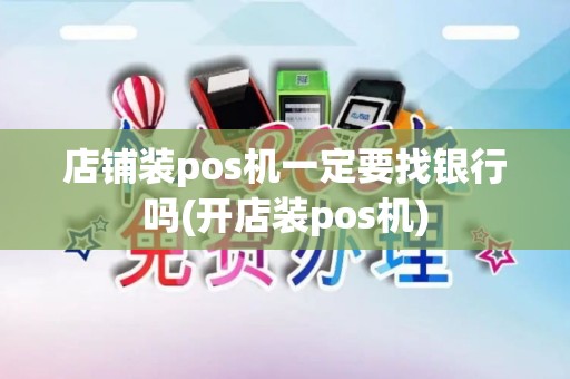 店铺装pos机一定要找银行吗(开店装pos机)