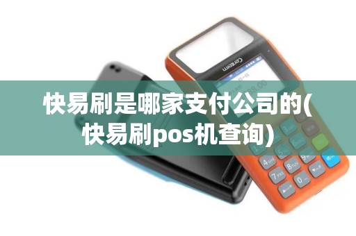 快易刷是哪家支付公司的(快易刷pos机查询)