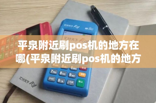 平泉附近刷pos机的地方在哪(平泉附近刷pos机的地方)