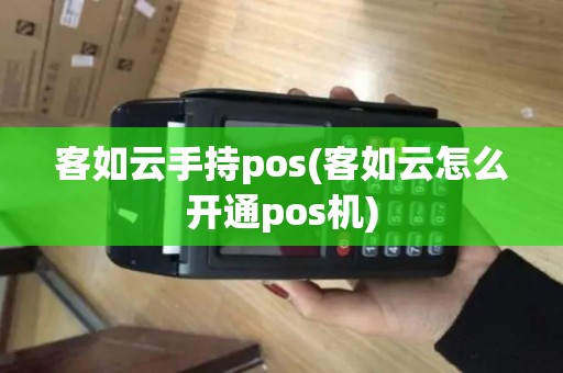 客如云手持pos(客如云怎么开通pos机)