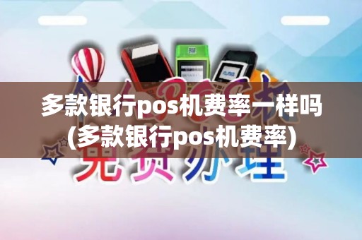 多款银行pos机费率一样吗(多款银行pos机费率)