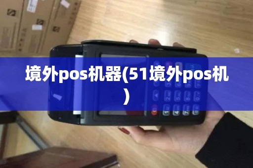境外pos机器(51境外pos机)