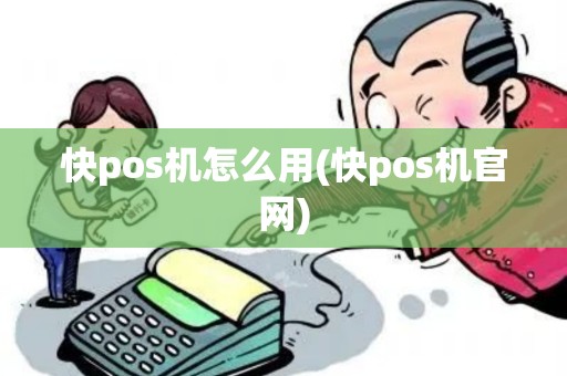 快pos机怎么用(快pos机官网)